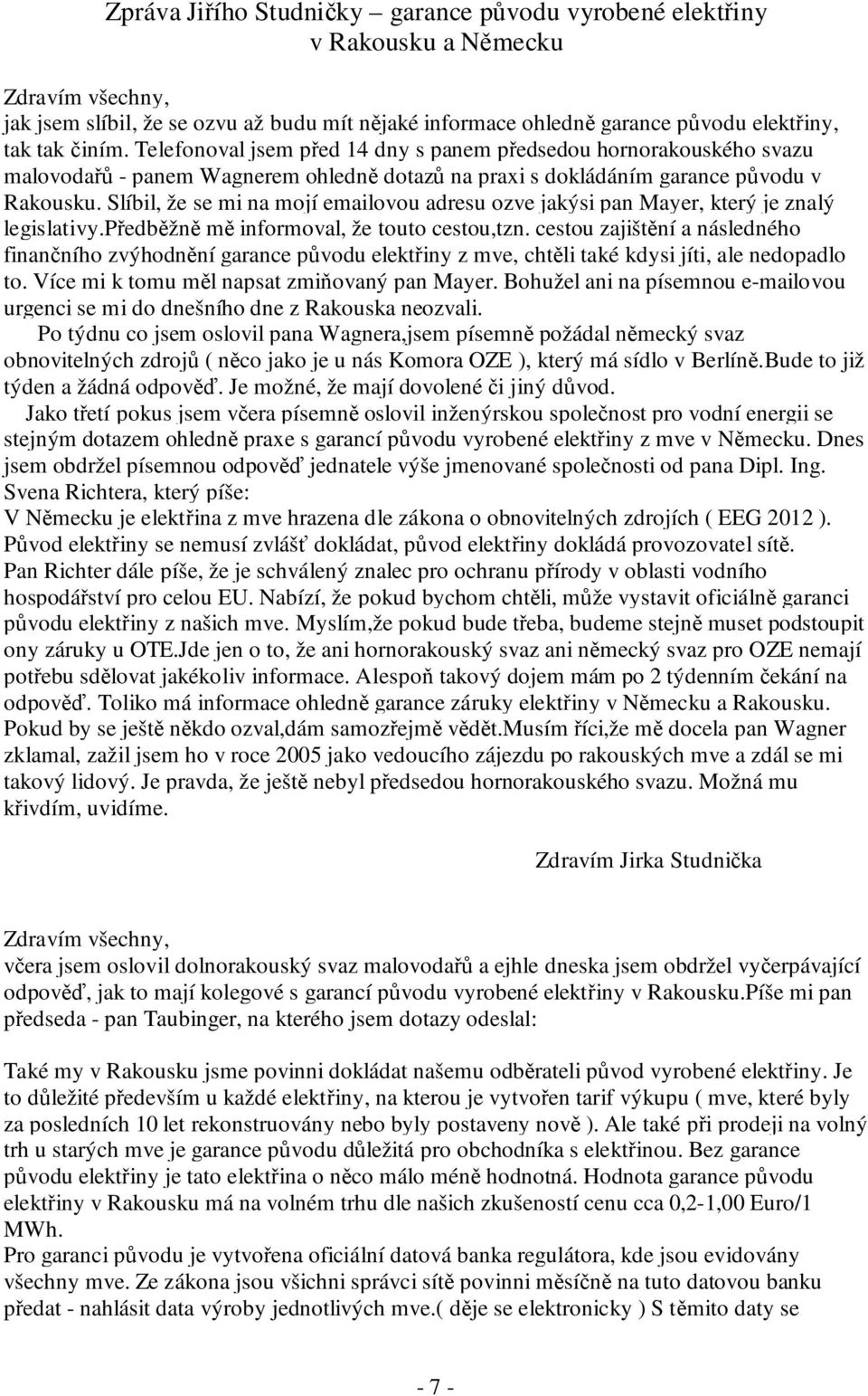 Slíbil, že se mi na mojí emailovou adresu ozve jakýsi pan Mayer, který je znalý legislativy.předběžně mě informoval, že touto cestou,tzn.