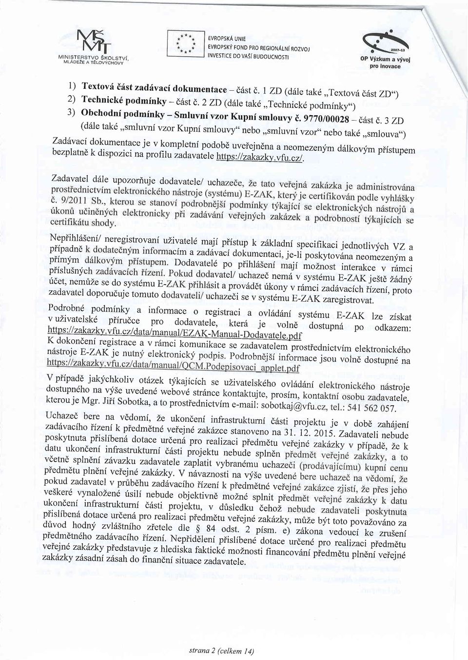 3 zd (d6le tak6,,smluvni vzor Kupnf smlouvy" nebo,,smlu vni vzor,, nebo tak6,,smlouva,,) Zaddvaci dokumentace je v kompletni podobd uveiejndna a neomezenlfm bezpl atnd dalkovym k piistupem di spozi