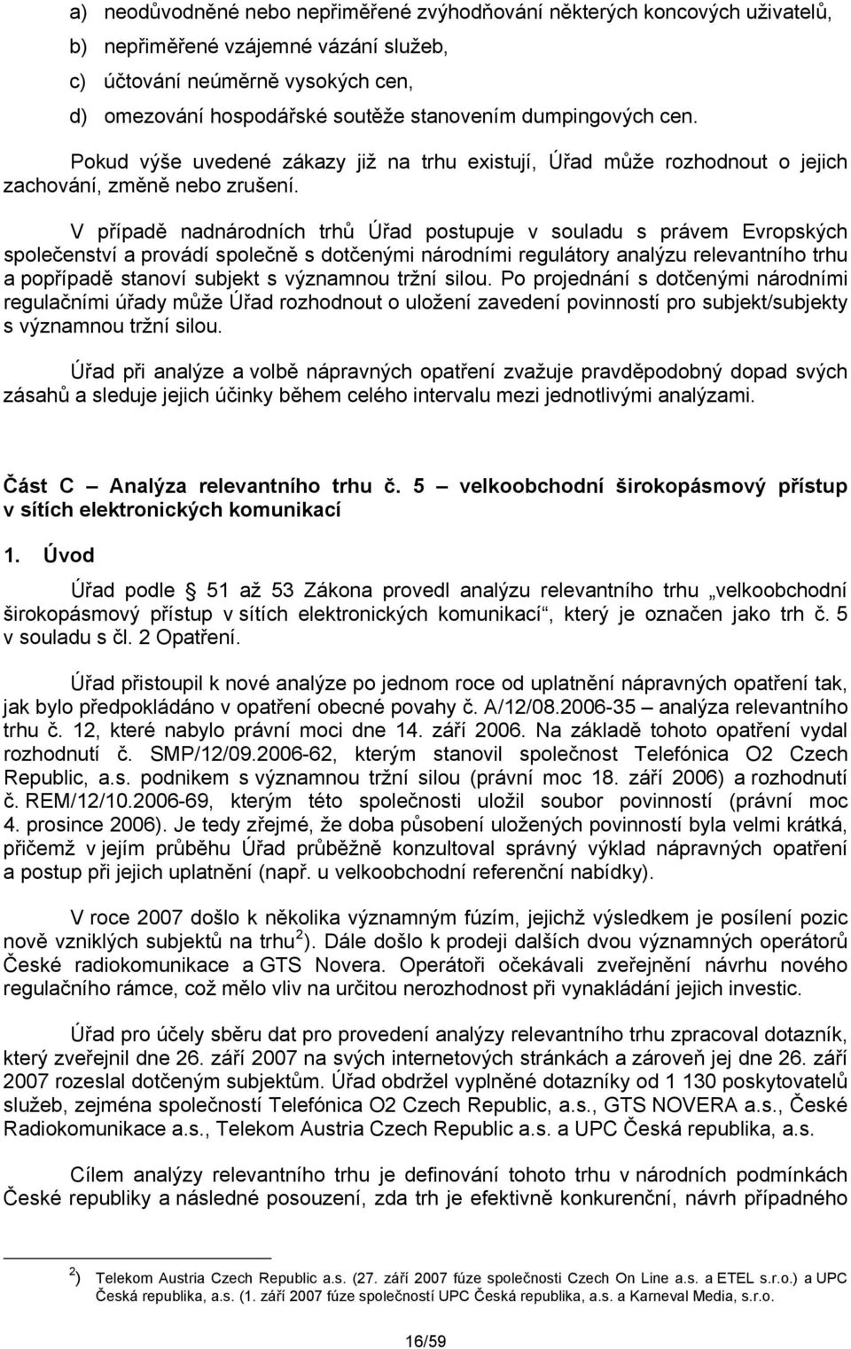 V případě nadnárodních trhů Úřad postupuje v souladu s právem Evropských společenství a provádí společně s dotčenými národními regulátory analýzu relevantního trhu a popřípadě stanoví subjekt s