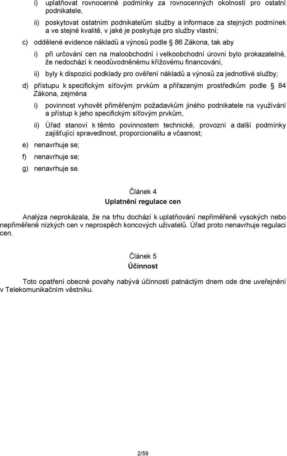 neodůvodněnému křížovému financování, ii) byly k dispozici podklady pro ověření nákladů a výnosů za jednotlivé služby; d) přístupu k specifickým síťovým prvkům a přiřazeným prostředkům podle 84