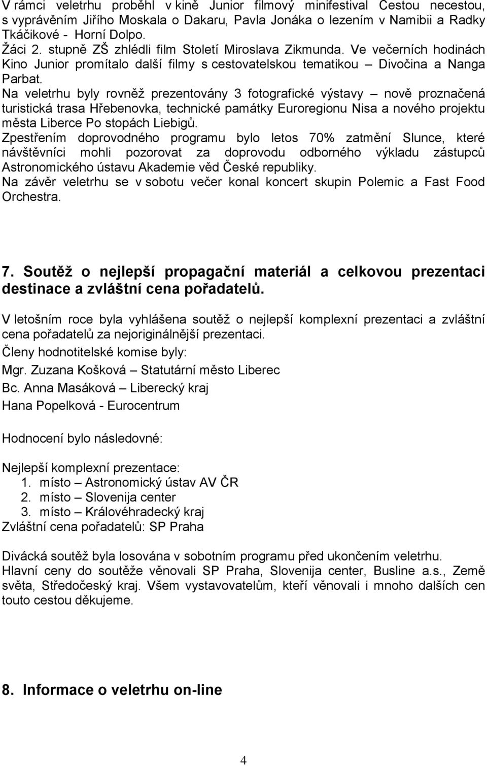 Na veletrhu byly rovněž prezentovány 3 fotografické výstavy nově proznačená turistická trasa Hřebenovka, technické památky Euroregionu Nisa a nového projektu města Liberce Po stopách Liebigů.