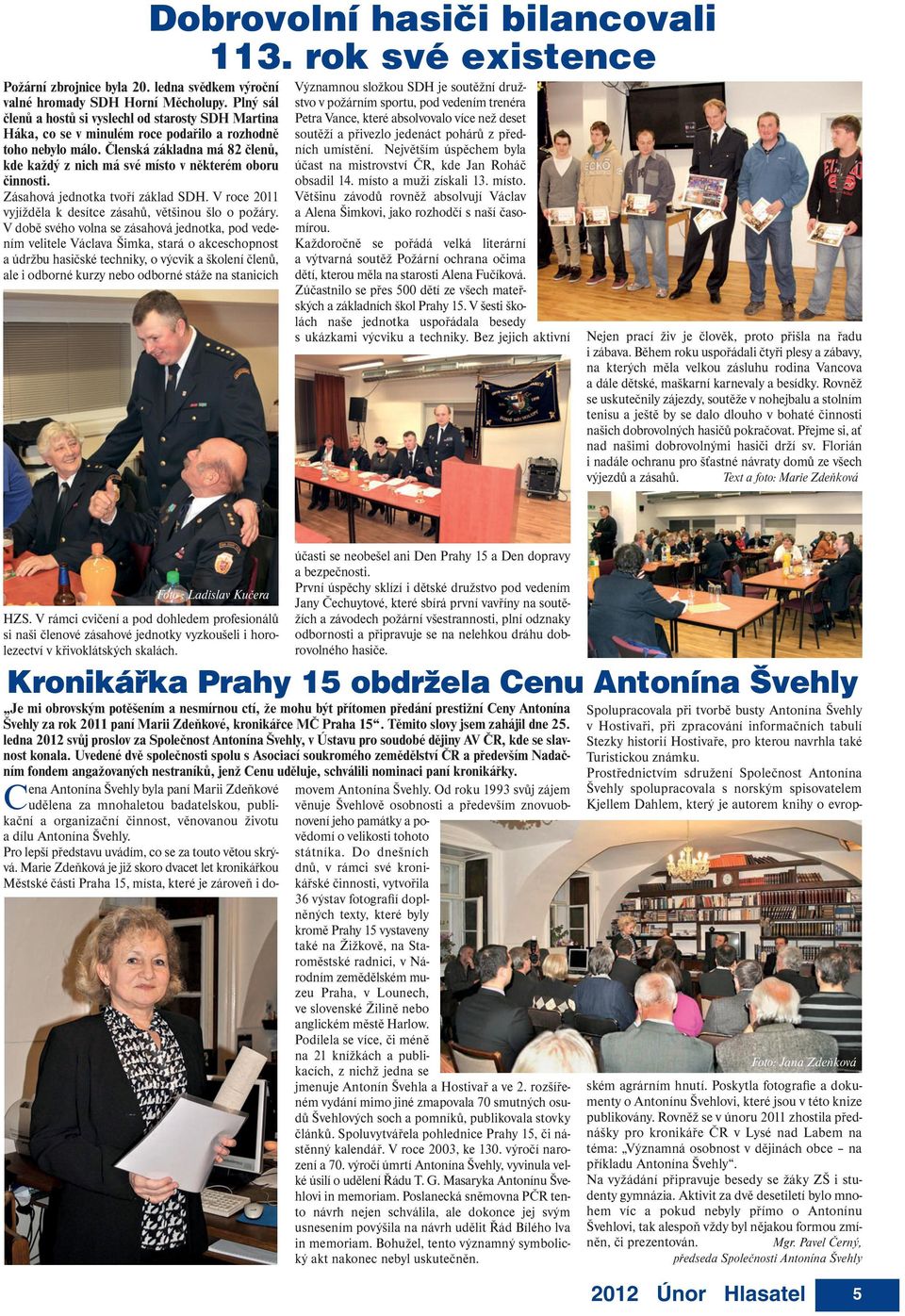 Členská základna má 82 členů, kde každý z nich má své místo v některém oboru činnosti. Zásahová jednotka tvoří základ SDH. V roce 2011 vyjížděla k desítce zásahů, většinou šlo o požáry.