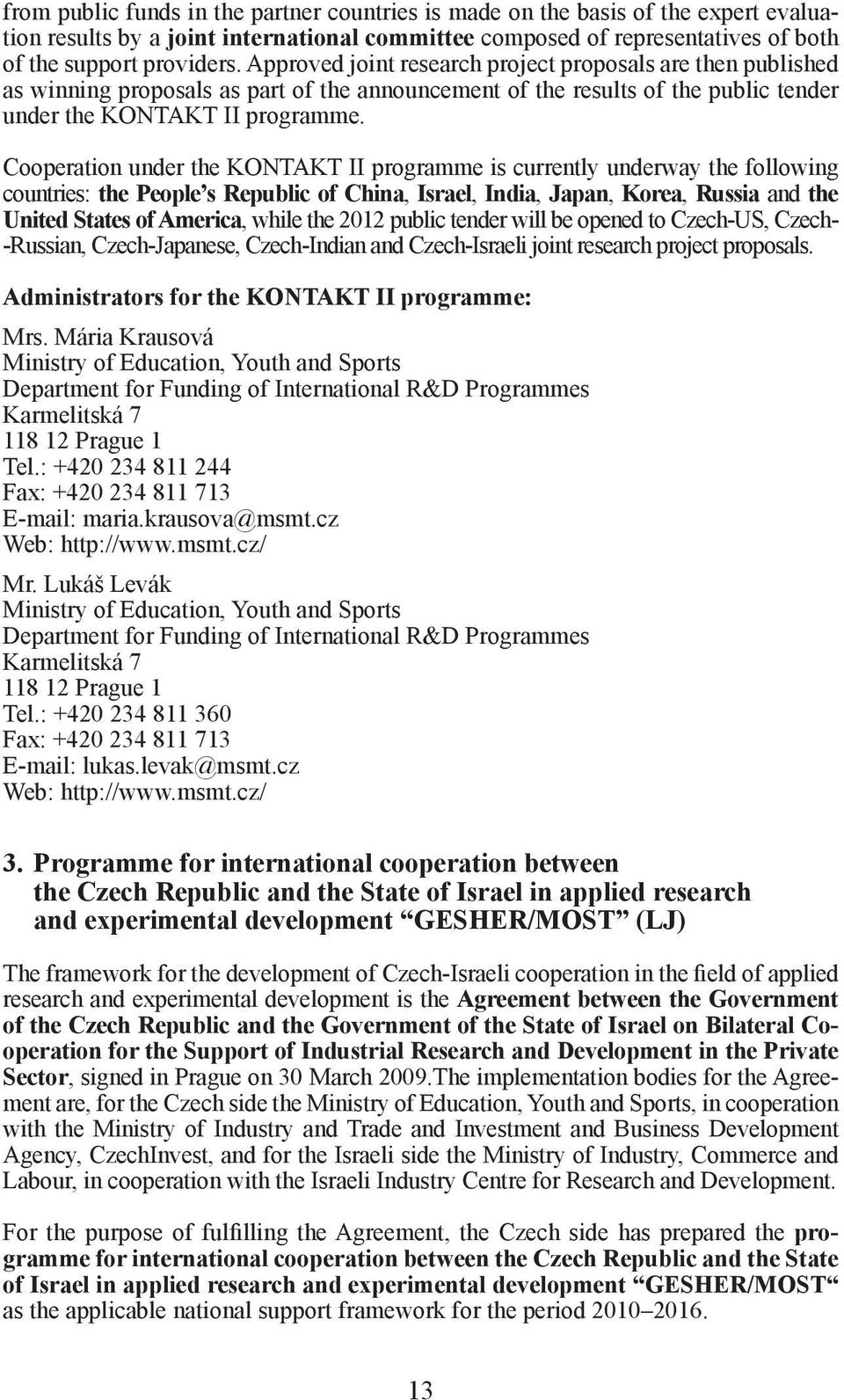 Cooperation under the KONTAKT II programme is currently underway the following countries: the People s Republic of China, Israel, India, Japan, Korea, Russia and the United States of America, while