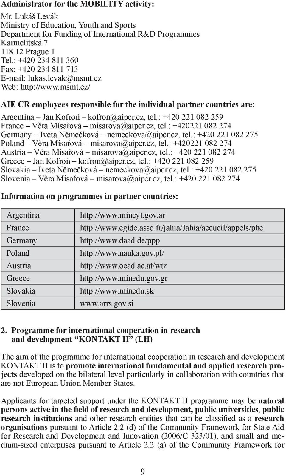 cz, tel.: +420 221 082 259 France Věra Mísařová misarova@aipcr.cz, tel.: +420221 082 274 Germany Iveta Němečková nemeckova@aipcr.cz, tel.: +420 221 082 275 Poland Věra Mísařová misarova@aipcr.cz, tel.: +420221 082 274 Austria Věra Mísařová misarova@aipcr.