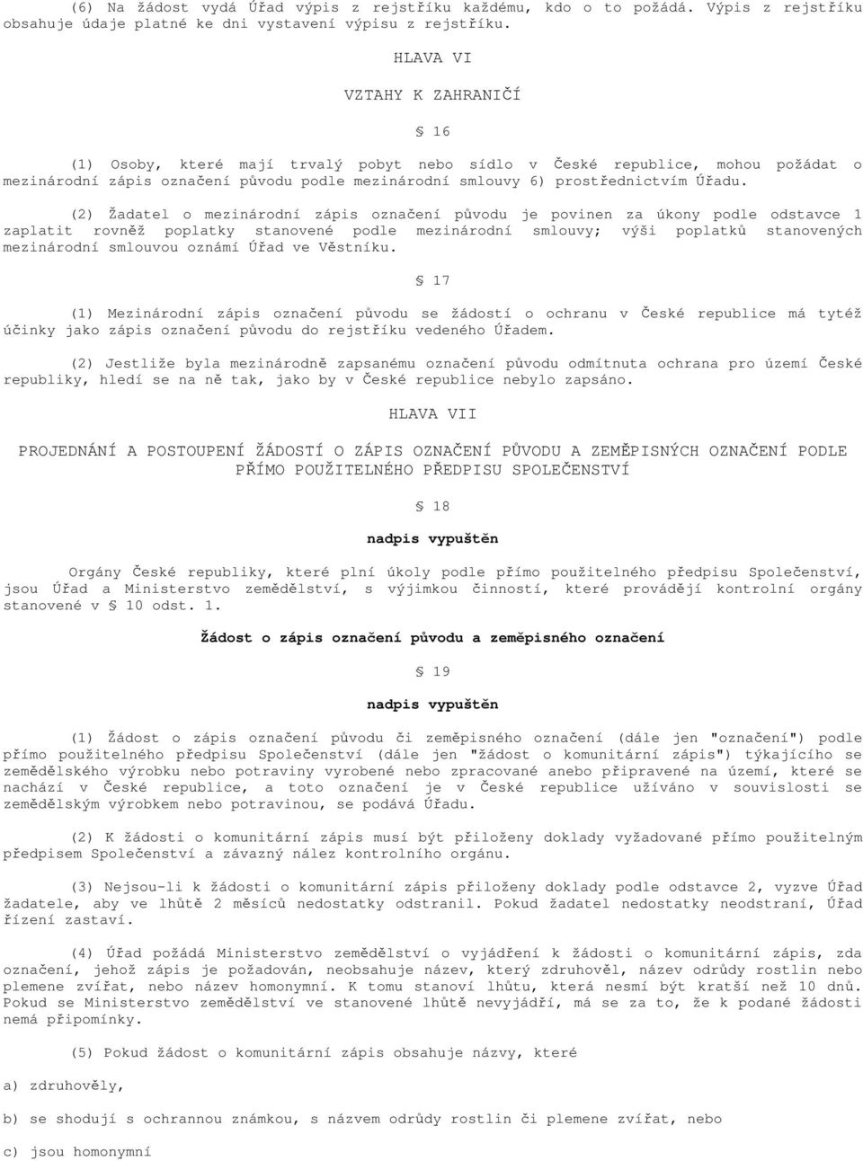 (2) Žadatel o mezinárodní zápis označení původu je povinen za úkony podle odstavce 1 zaplatit rovněž poplatky stanovené podle mezinárodní smlouvy; výši poplatků stanovených mezinárodní smlouvou