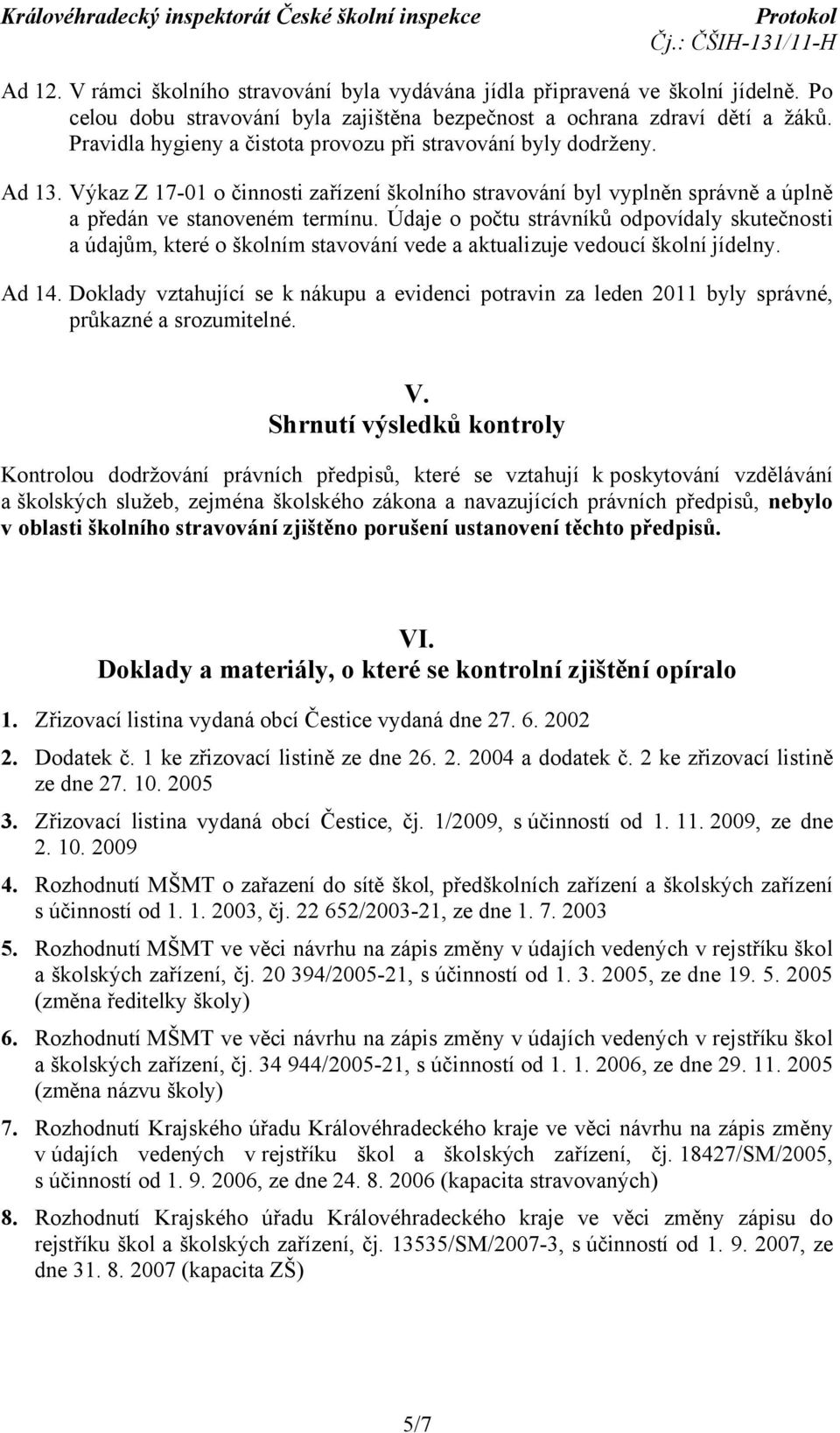 Údaje o počtu strávníků odpovídaly skutečnosti a údajům, které o školním stavování vede a aktualizuje vedoucí školní jídelny. Ad 14.