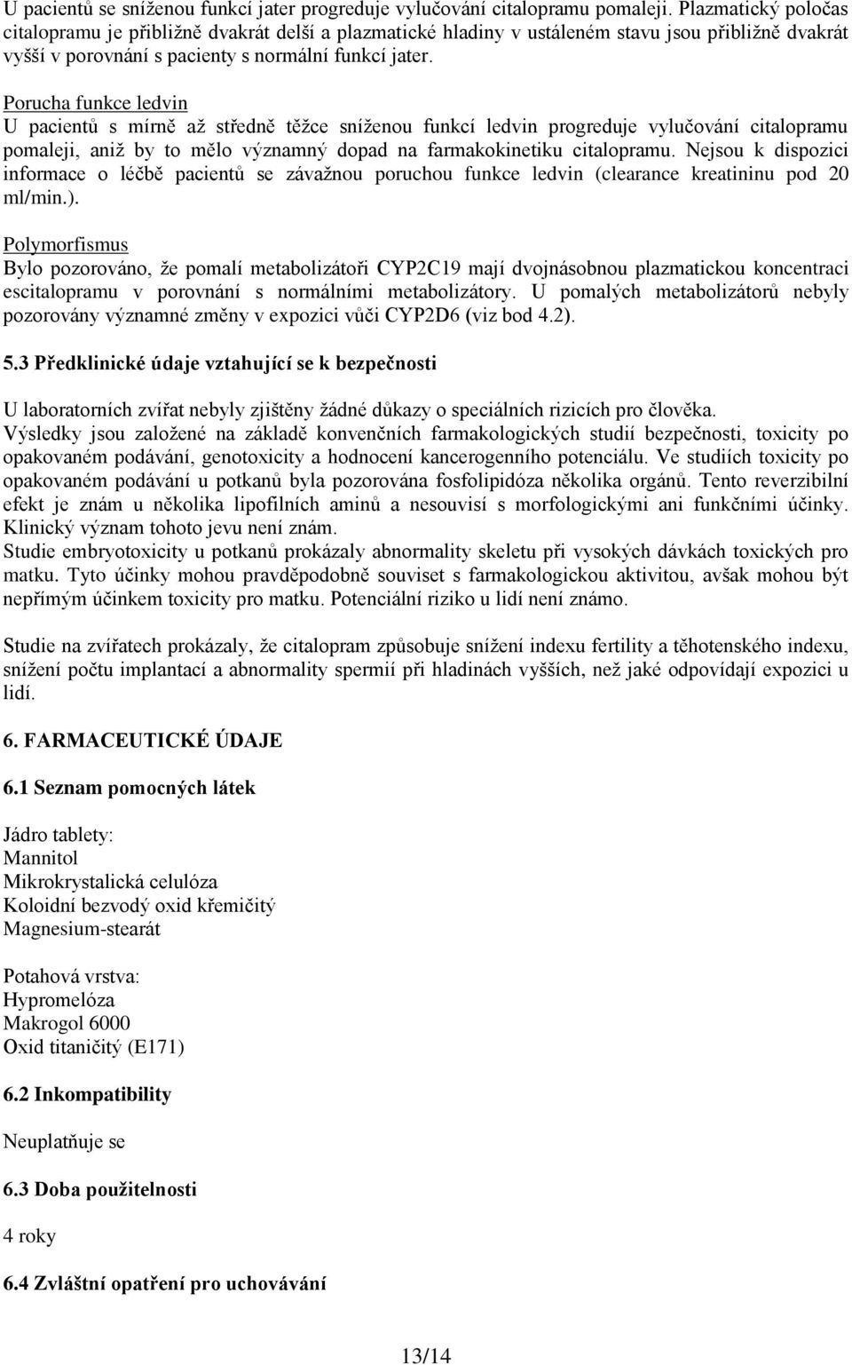 Porucha funkce ledvin U pacientů s mírně až středně těžce sníženou funkcí ledvin progreduje vylučování citalopramu pomaleji, aniž by to mělo významný dopad na farmakokinetiku citalopramu.