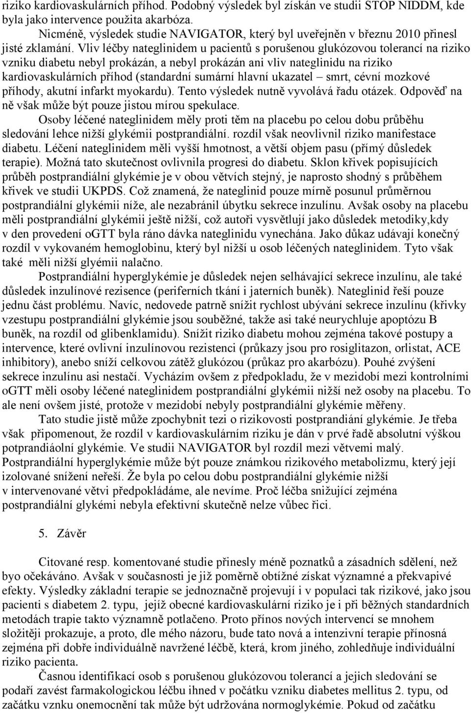 Vliv léčby nateglinidem u pacientů s porušenou glukózovou tolerancí na riziko vzniku diabetu nebyl prokázán, a nebyl prokázán ani vliv nateglinidu na riziko kardiovaskulárních příhod (standardní