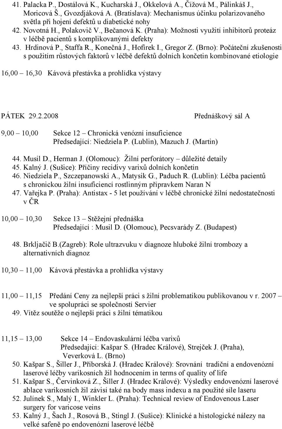 (Praha): Možnosti využití inhibitorů proteáz v léčbě pacientů s komplikovanými defekty 43. Hrdinová P., Staffa R., Konečná J., Hofírek I., Gregor Z.