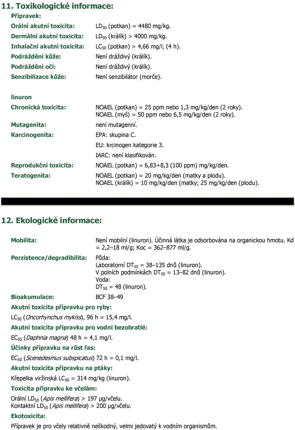linuron Chronická toxicita: Mutagenita: NOAEL (potkan) = 25 ppm nebo 1,3 mg/kg/den (2 roky). NOAEL (myš) = 50 ppm nebo 6,5 mg/kg/den (2 roky). není mutagenní. Karcinogenita: EPA: skupina C.