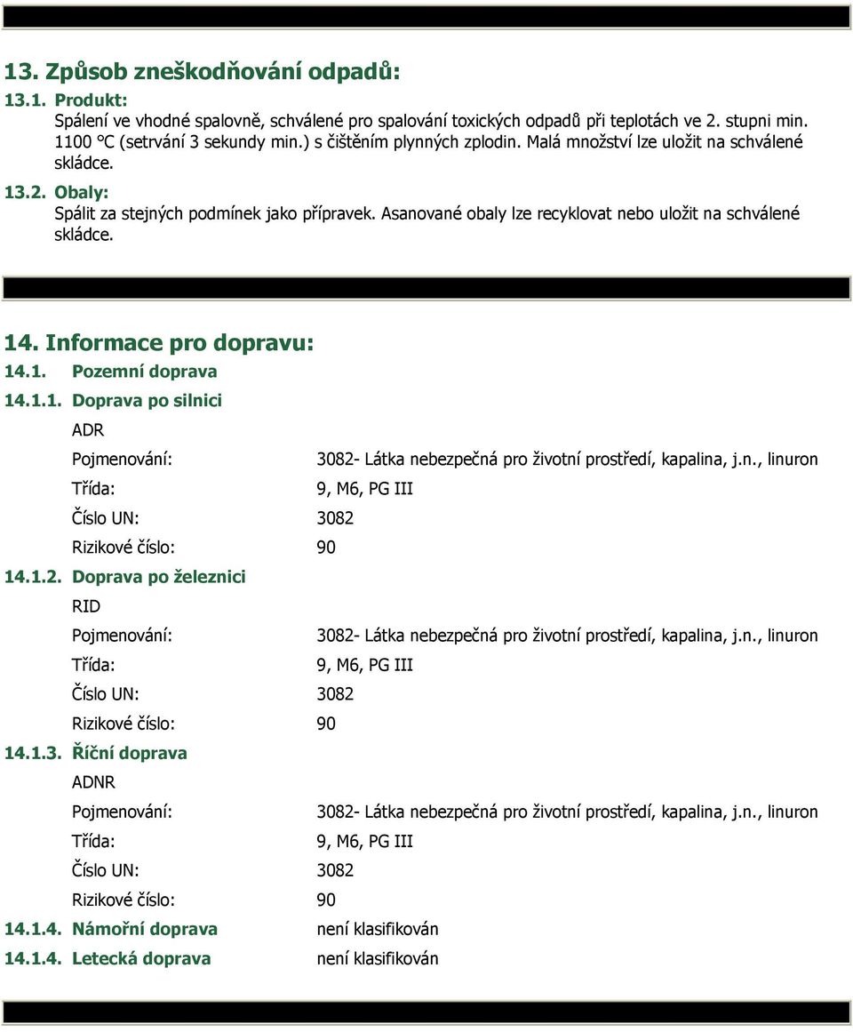 14. Informace pro dopravu: 14.1. Pozemní doprava 14.1.1. Doprava po silnici ADR Pojmenování: 3082- Látka nebezpečná pro životní prostředí, kapalina, j.n., linuron Třída: 9, M6, PG III Číslo UN: 3082 Rizikové číslo: 90 14.