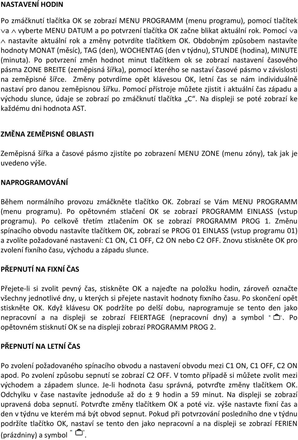 Po potvrzení změn hodnot minut tlačítkem ok se zobrazí nastavení časového pásma ZONE BREITE (zeměpisná šířka), pomocí kterého se nastaví časové pásmo v závislosti na zeměpisné šířce.