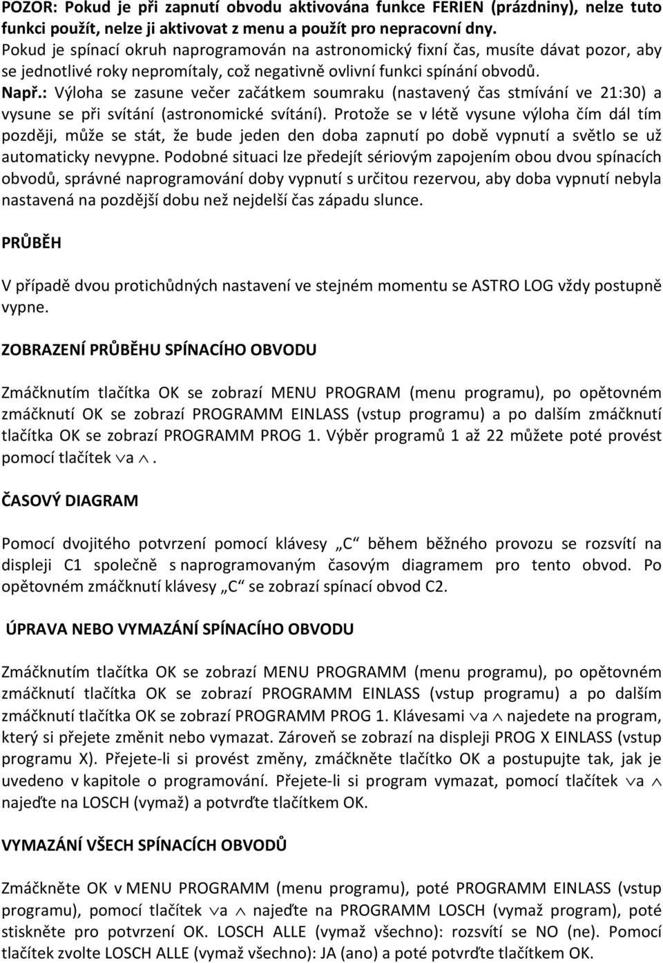 : Výloha se zasune večer začátkem soumraku (nastavený čas stmívání ve 21:30) a vysune se při svítání (astronomické svítání).