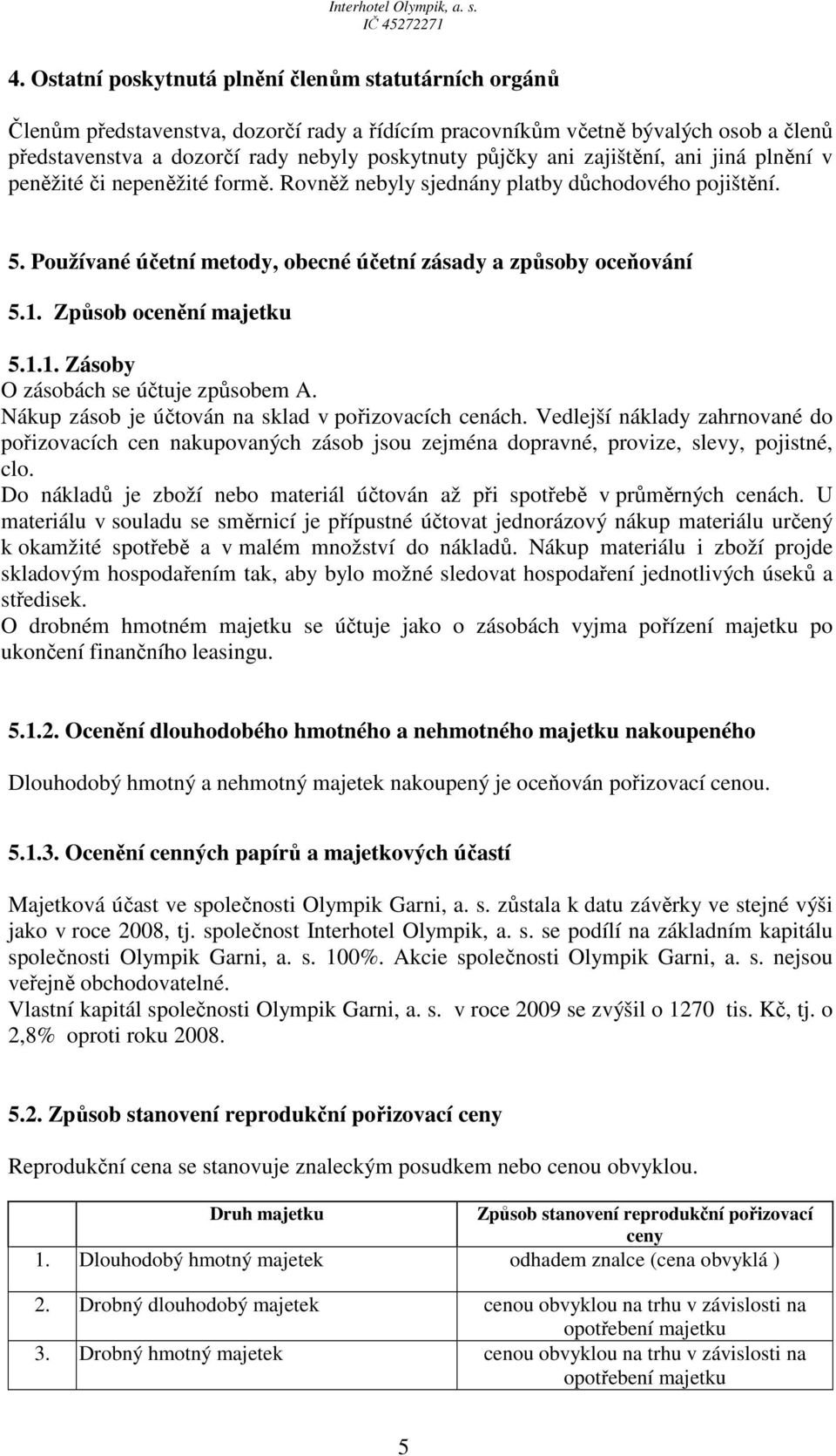 Způsob ocenění majetku 5.1.1. Zásoby O zásobách se účtuje způsobem A. Nákup zásob je účtován na sklad v pořizovacích cenách.