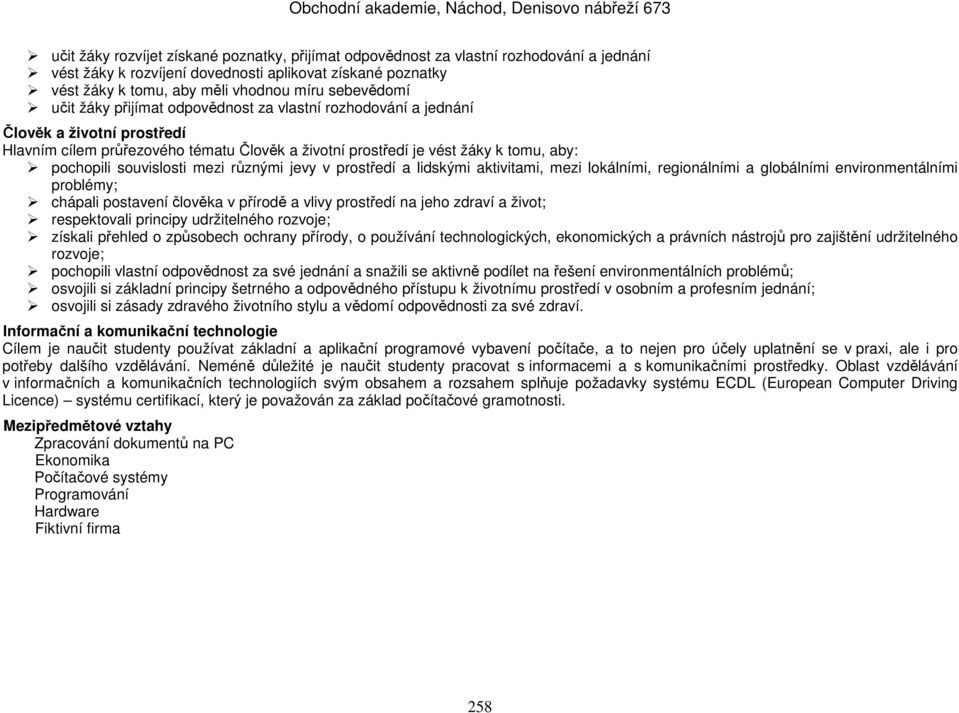 souvislosti mezi různými jevy v prostředí a lidskými aktivitami, mezi lokálními, regionálními a globálními environmentálními problémy; chápali postavení člověka v přírodě a vlivy prostředí na jeho