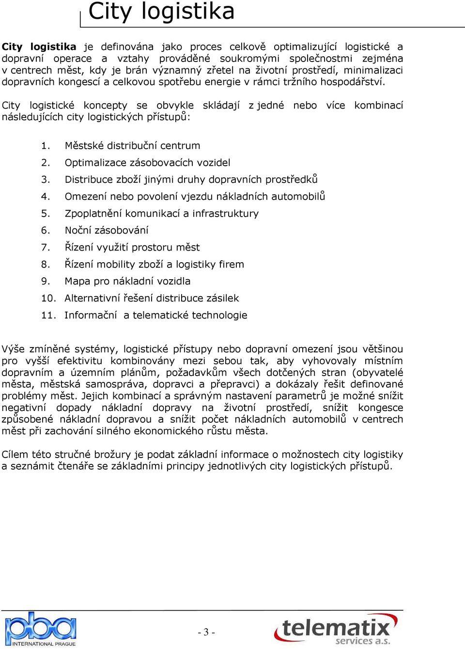 City logistické koncepty se obvykle skládají z jedné nebo více kombinací následujících city logistických přístupů: 1. Městské distribuční centrum 2. Optimalizace zásobovacích vozidel 3.