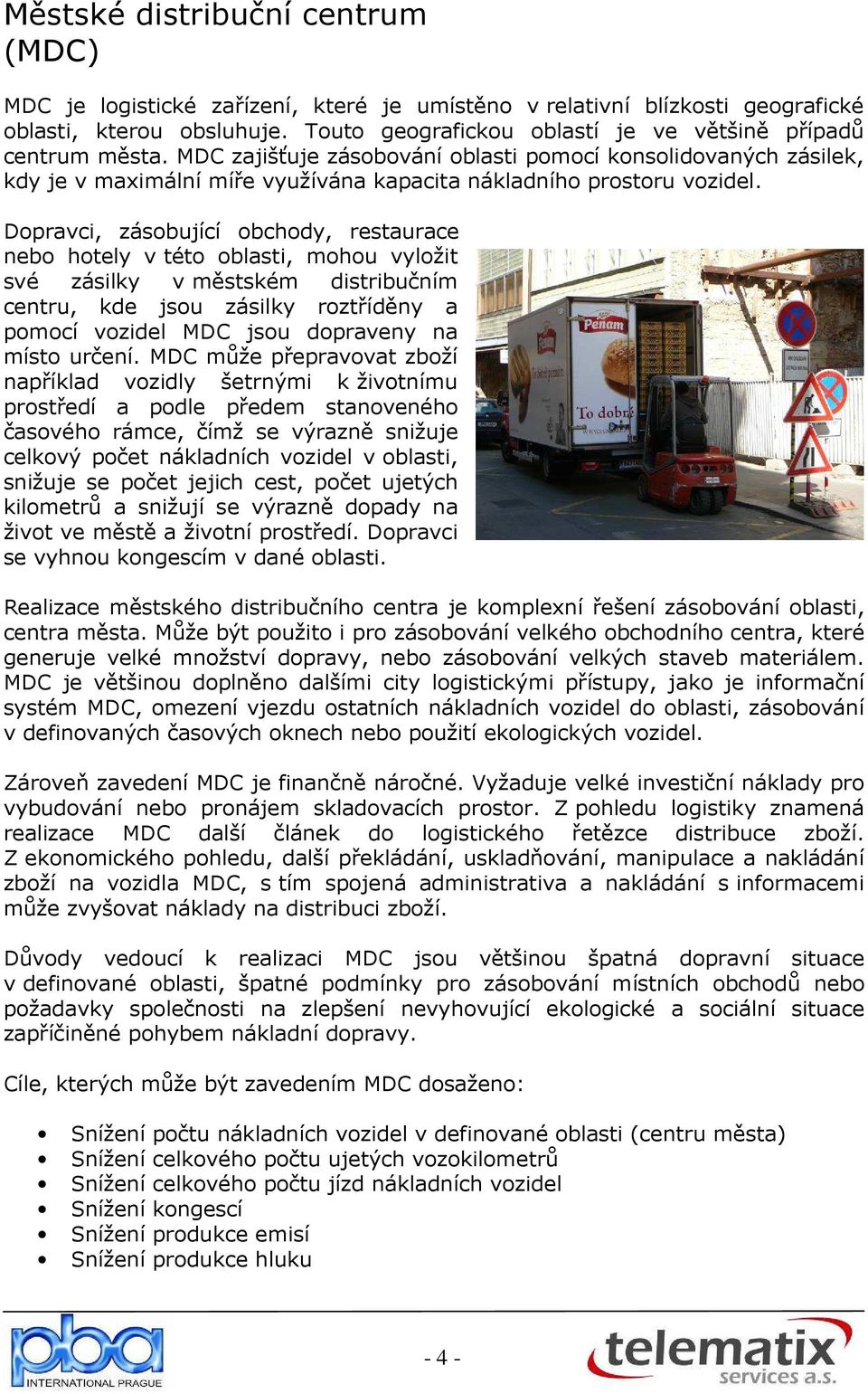 opravci, zásobující obchody, restaurace nebo hotely v této oblasti, mohou vyložit své zásilky v městském distribučním centru, kde jsou zásilky roztříděny a pomocí vozidel MC jsou dopraveny na místo