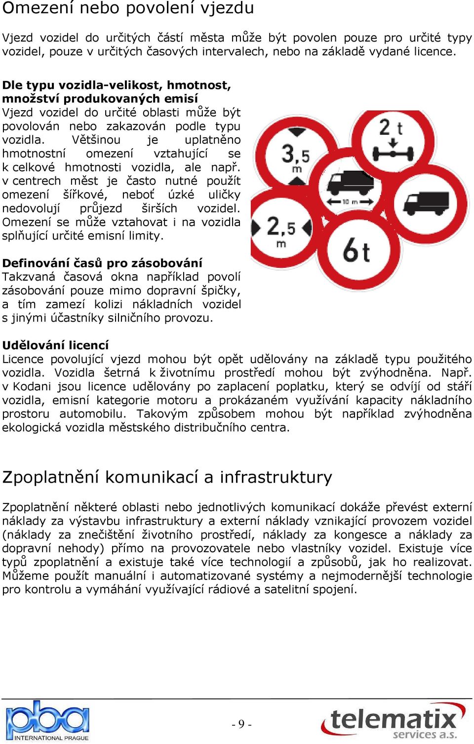 Většinou je uplatněno hmotnostní omezení vztahující se k celkové hmotnosti vozidla, ale např.