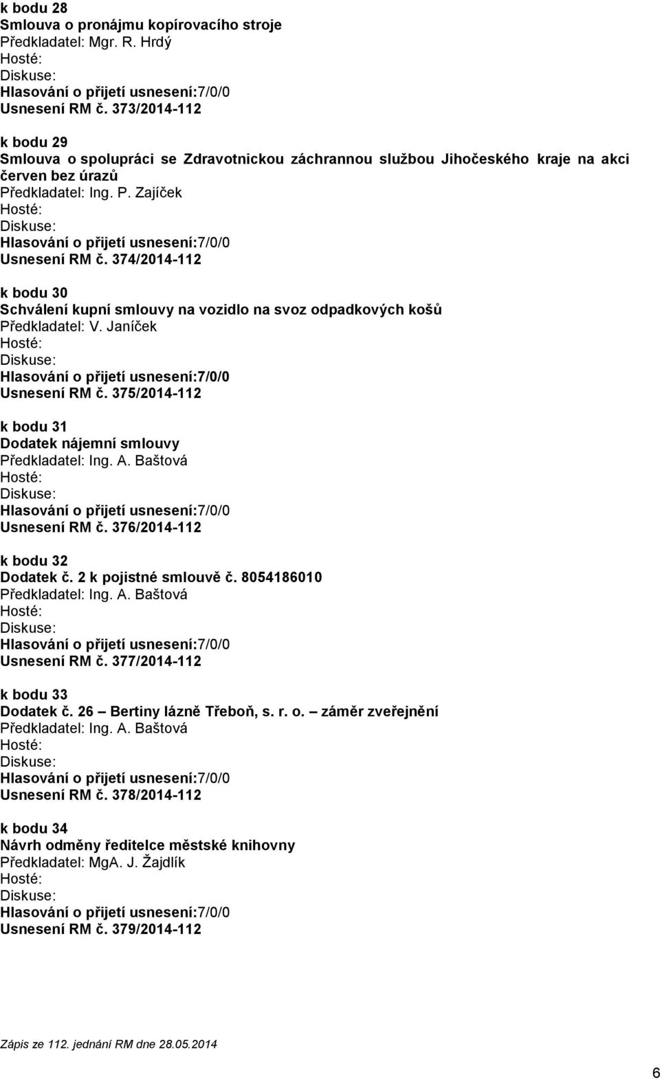 374/2014-112 k bodu 30 Schválení kupní smlouvy na vozidlo na svoz odpadkových košů Předkladatel: V. Janíček Usnesení RM č. 375/2014-112 k bodu 31 Dodatek nájemní smlouvy Usnesení RM č.