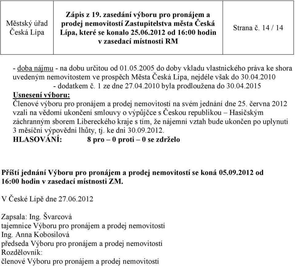 ke dni 30.09.2012. Příští jednání Výboru pro pronájem a prodej nemovitostí se koná 05.09.2012 od 16:00 hodin v zasedací místnosti ZM. V České Lípě dne 27.06.2012 Zapsala: Ing.
