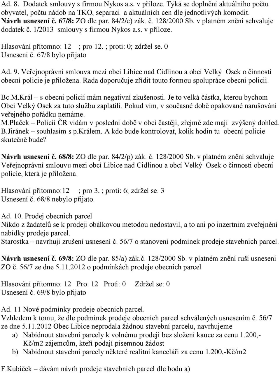 67/8 bylo přijato Ad. 9. Veřejnoprávní smlouva mezi obcí Libice nad Cidlinou a obcí Velký Osek o činnosti obecní policie je přiložena. Rada doporučuje zřídit touto formou spolupráce obecní policii.