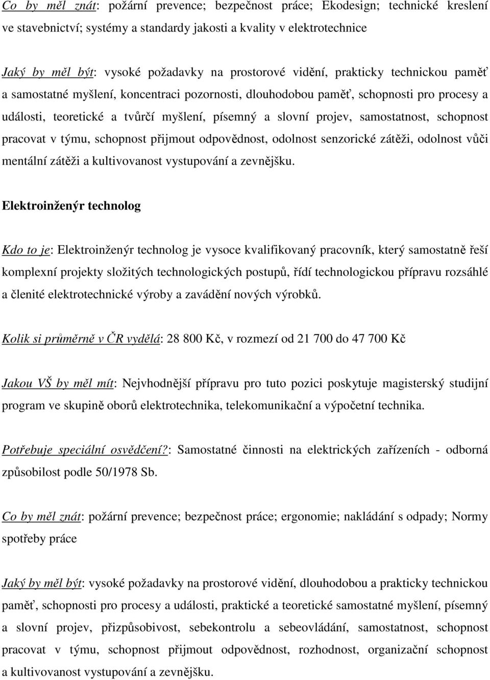 samostatnost, schopnost pracovat v týmu, schopnost přijmout odpovědnost, odolnost senzorické zátěži, odolnost vůči mentální zátěži a kultivovanost vystupování a zevnějšku.