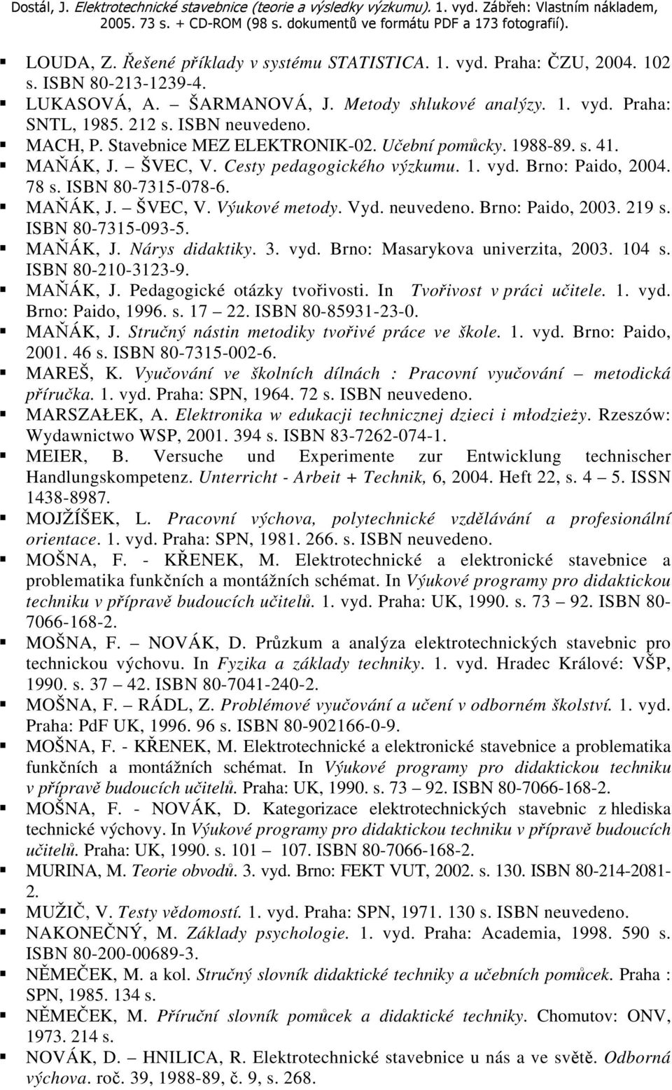 Vyd. neuvedeno. Brno: Paido, 2003. 219 s. ISBN 80-7315-093-5. MAŇÁK, J. Nárys didaktiky. 3. vyd. Brno: Masarykova univerzita, 2003. 104 s. ISBN 80-210-3123-9. MAŇÁK, J. Pedagogické otázky tvořivosti.