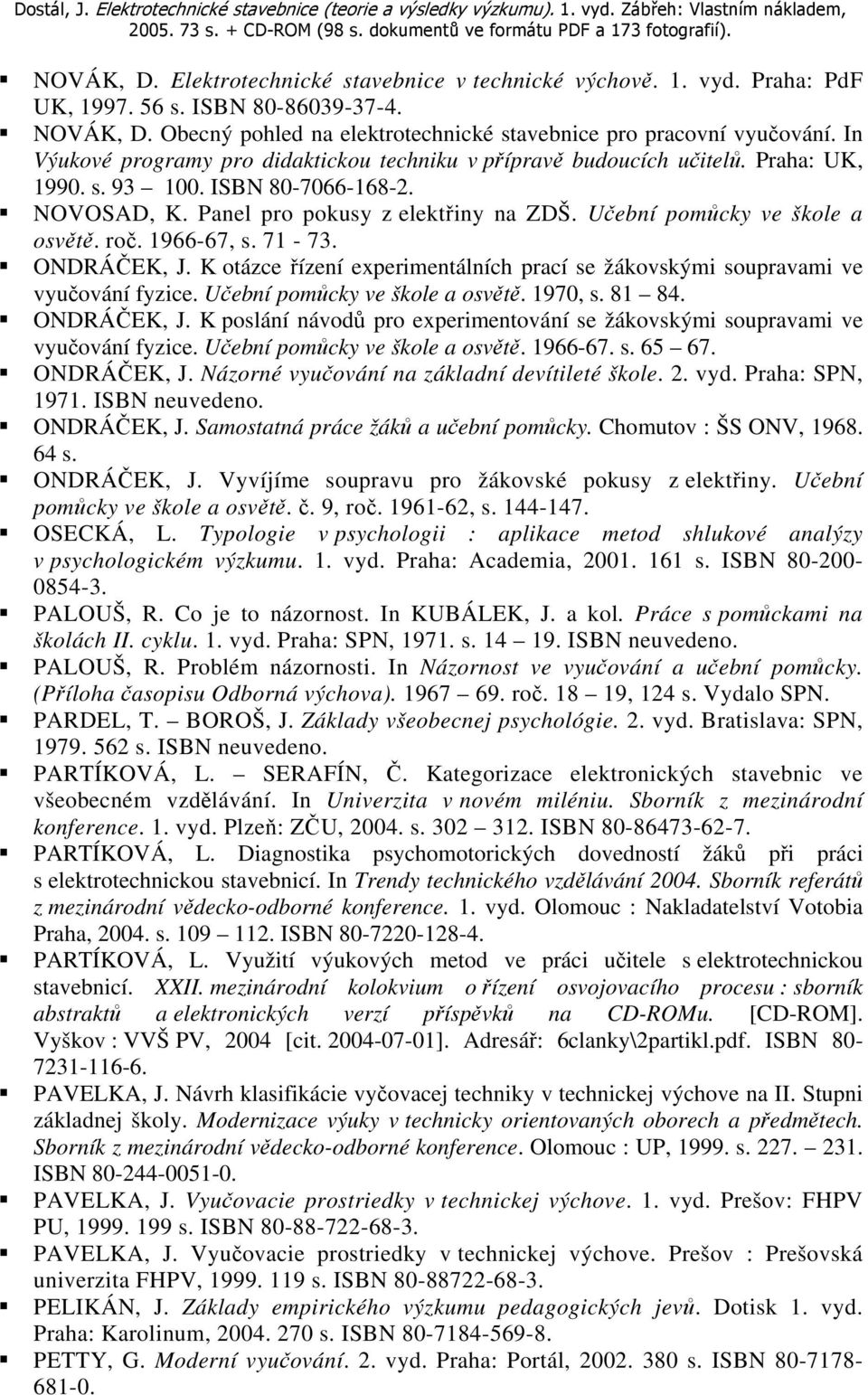 Učební pomůcky ve škole a osvětě. roč. 1966-67, s. 71-73. ONDRÁČEK, J. K otázce řízení experimentálních prací se žákovskými soupravami ve vyučování fyzice. Učební pomůcky ve škole a osvětě. 1970, s.