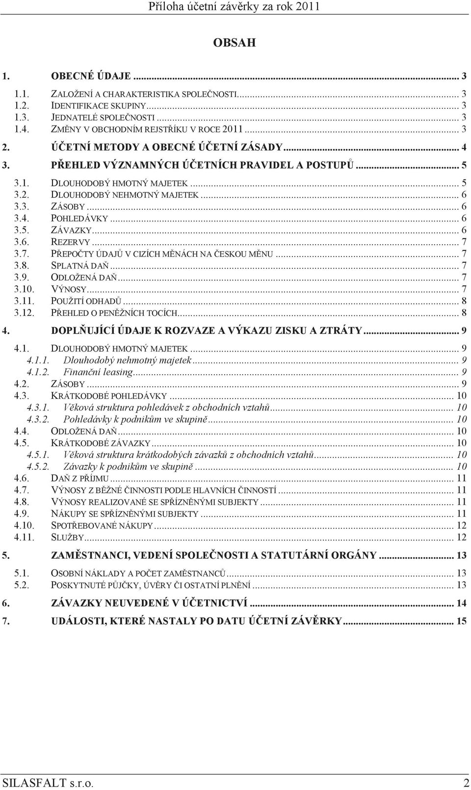 .. 6 3.3. ZÁSOBY... 6 3.4. POHLEDÁVKY... 6 3.5. ZÁVAZKY... 6 3.6. REZERVY... 7 3.7. PEPOTY ÚDAJ V CIZÍCH MNÁCH NA ESKOU MNU... 7 3.8. SPLATNÁ DA... 7 3.9. ODLOŽENÁ DA... 7 3.10. VÝNOSY... 7 3.11.