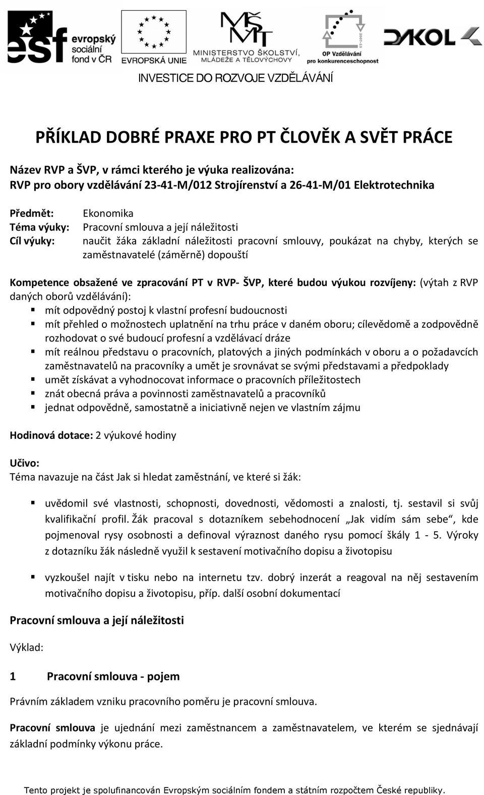 ve zpracování PT v RVP ŠVP, které budou výukou rozvíjeny: (výtah z RVP daných oborů vzdělávání): mít odpovědný postoj k vlastní profesní budoucnosti mít přehled o možnostech uplatnění na trhu práce v