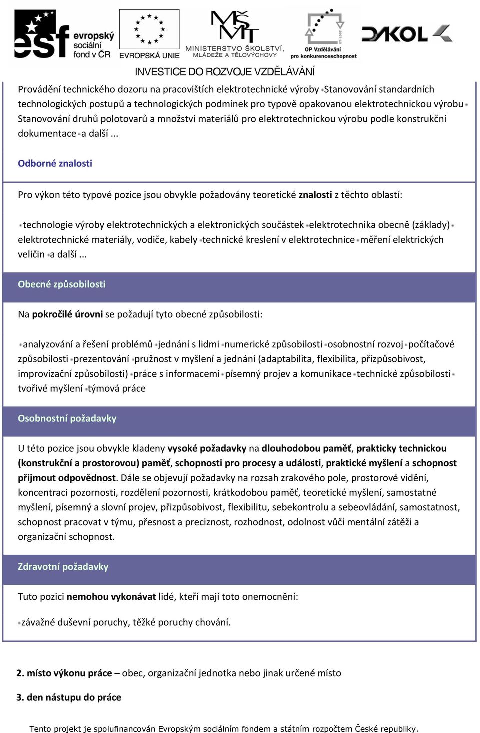 .. Odborné znalosti Pro výkon této typové pozice jsou obvykle požadovány teoretické znalosti z těchto oblastí: technologie výroby elektrotechnických a elektronických součástek elektrotechnika obecně