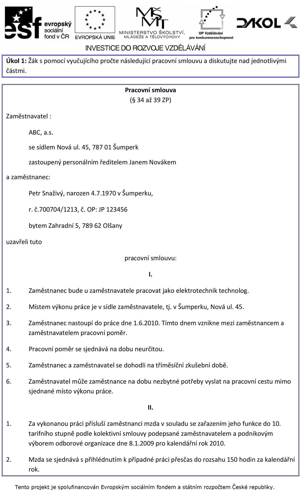 OP: JP 123456 bytem Zahradní 5, 789 62 Olšany pracovní smlouvu: 1. Zaměstnanec bude u zaměstnavatele pracovat jako elektrotechnik technolog. 2. Místem výkonu práce je v sídle zaměstnavatele, tj.