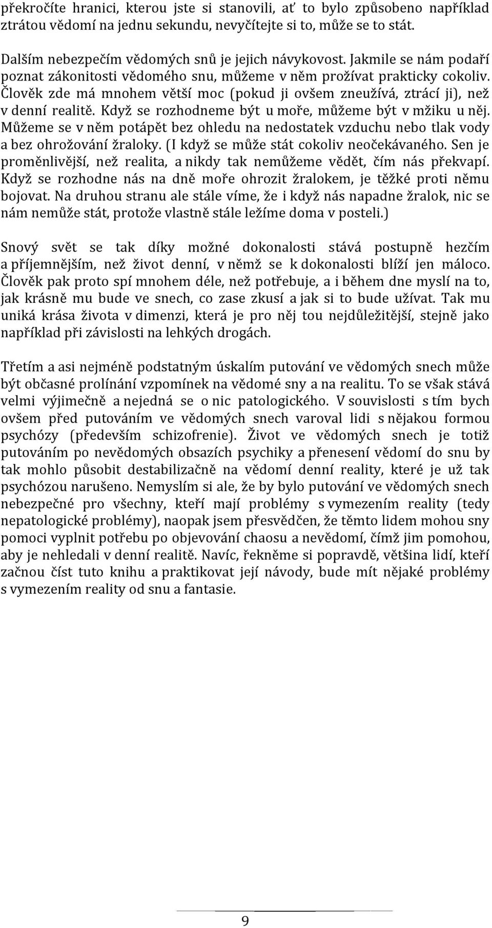 Když se rozhodneme být u moře, můžeme být v mžiku u něj. Můžeme se v něm potápět bez ohledu na nedostatek vzduchu nebo tlak vody a bez ohrožování žraloky. (I když se může stát cokoliv neočekávaného.