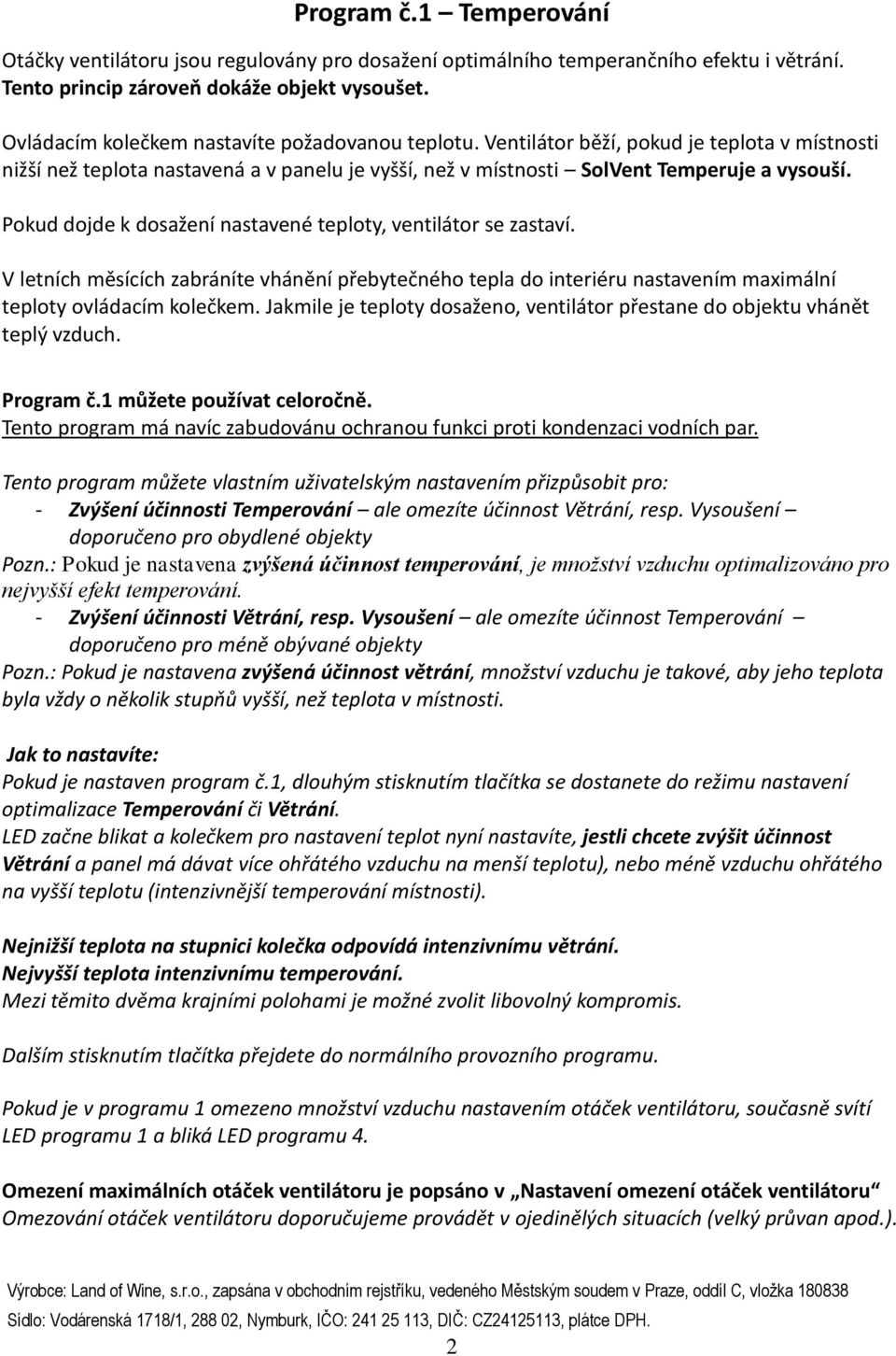 Pokud dojde k dosažení nastavené teploty, ventilátor se zastaví. V letních měsících zabráníte vhánění přebytečného tepla do interiéru nastavením maximální teploty ovládacím kolečkem.