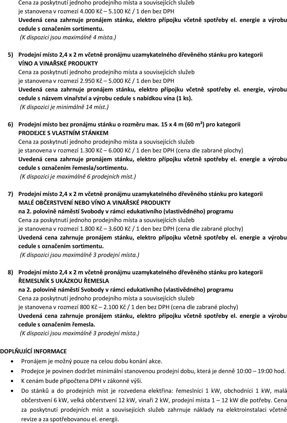 000 Kč / 1 den bez DPH Uvedená cena zahrnuje pronájem stánku, elektro přípojku včetně spotřeby el. energie, výrobu cedule s názvem vinařství a výrobu cedule s nabídkou vína (1 ks).