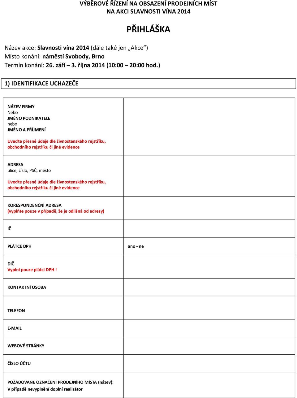 ) 1) IDENTIFIKACE UCHAZEČE NÁZEV FIRMY Nebo JMÉNO PODNIKATELE nebo JMÉNO A PŘÍJMENÍ Uveďte přesné údaje dle živnostenského rejstříku, obchodního rejstříku či jiné evidence ADRESA ulice, číslo,