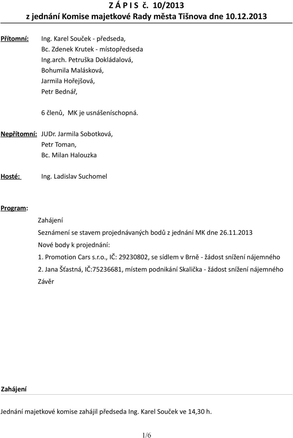 Ladislav Suchomel Program: Zahájení Seznámení se stavem projednávaných bodů z jednání MK dne 26.11.2013 Nové body k projednání: 1. Promotion Cars s.r.o., IČ: 29230802, se sídlem v Brně - žádost snížení nájemného 2.