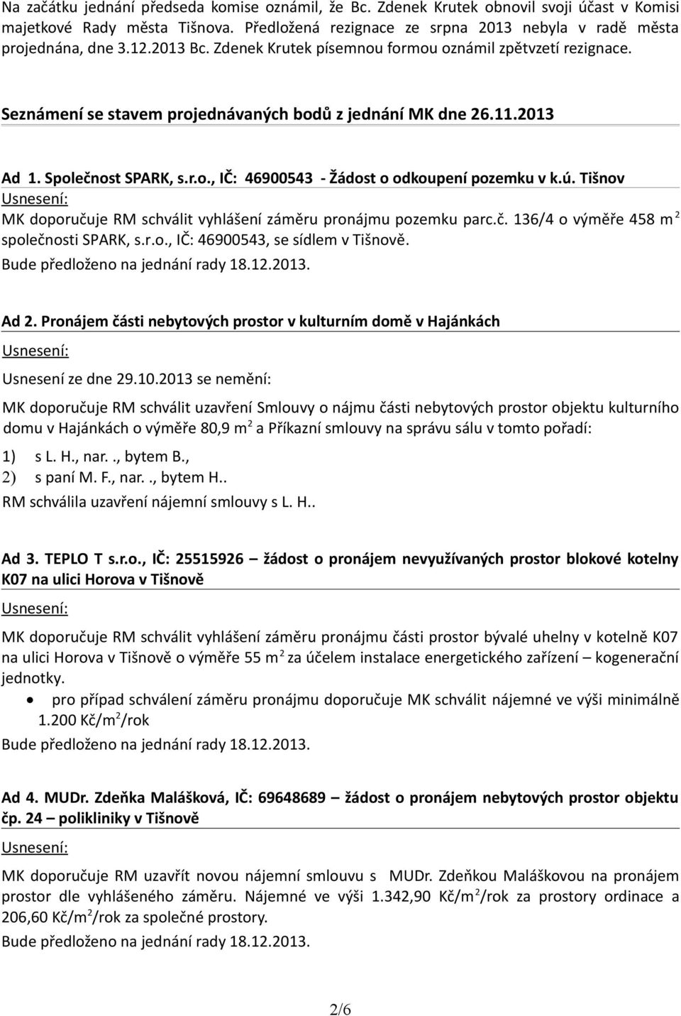 ú. Tišnov MK doporučuje RM schválit vyhlášení záměru pronájmu pozemku parc.č. 136/4 o výměře 458 m 2 společnosti SPARK, s.r.o., IČ: 46900543, se sídlem v Tišnově. Ad 2.