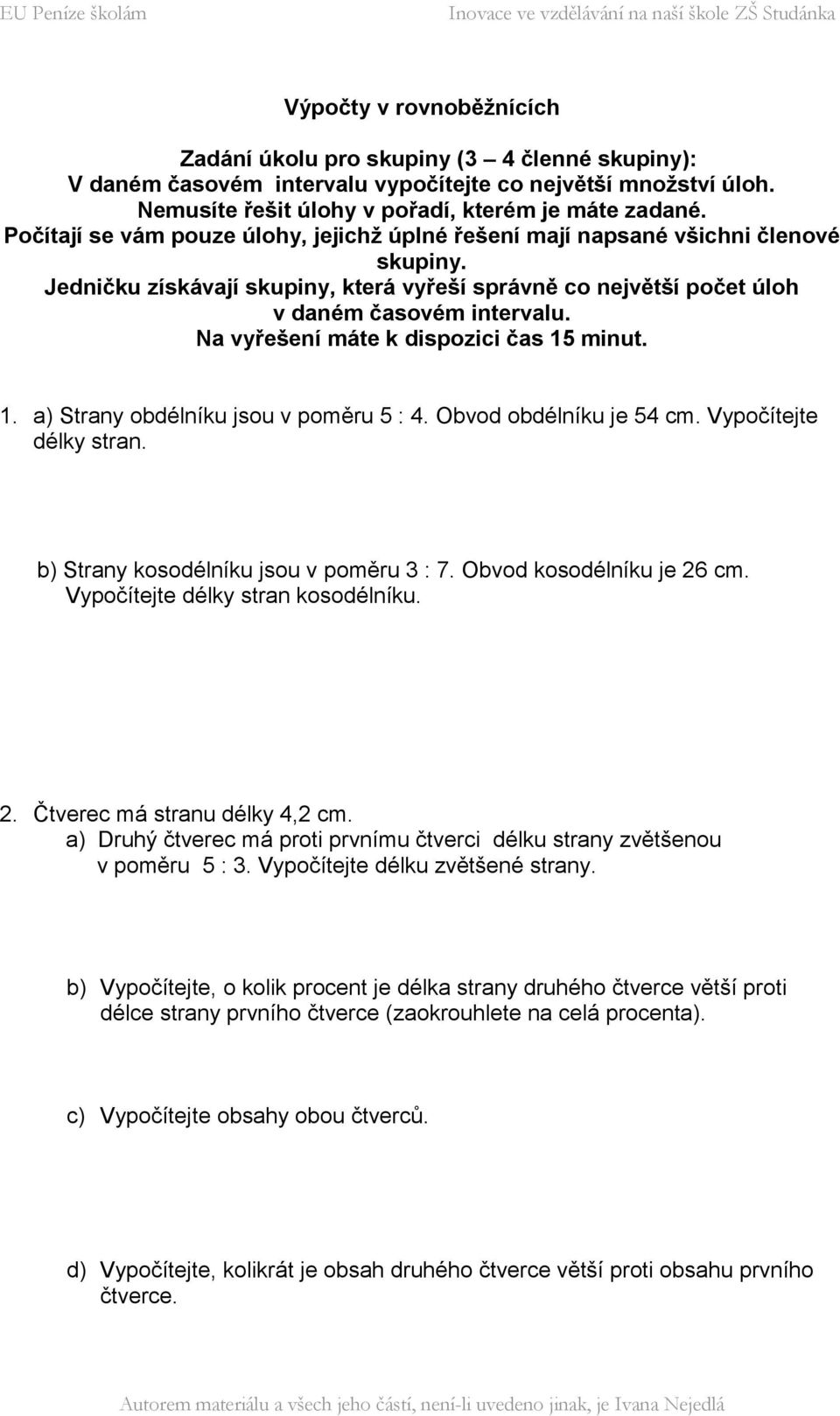 Na vyřešení máte k dispozici čas 15 minut. 1. a) Strany obdélníku jsou v poměru 5 : 4. Obvod obdélníku je 54 cm. Vypočítejte délky stran. b) Strany kosodélníku jsou v poměru 3 : 7.