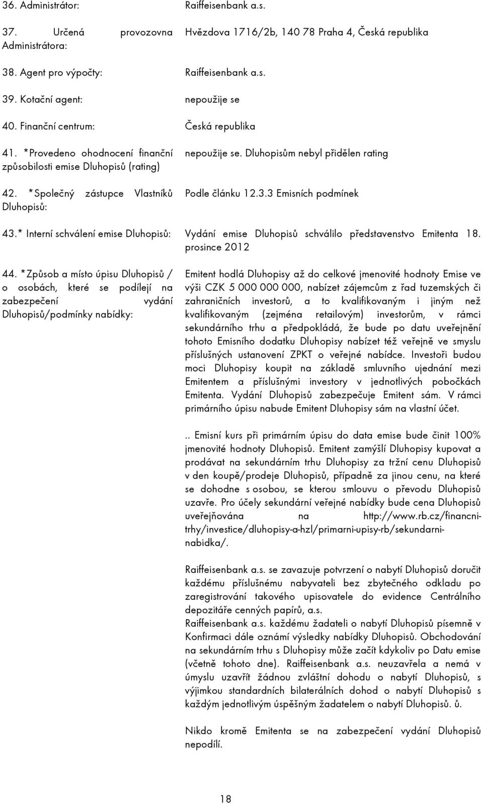 Dluhopisům nebyl přidělen rating Podle článku 12.3.3 Emisních podmínek 43.* Interní schválení emise Dluhopisů: Vydání emise Dluhopisů schválilo představenstvo Emitenta 18. prosince 2012 44.