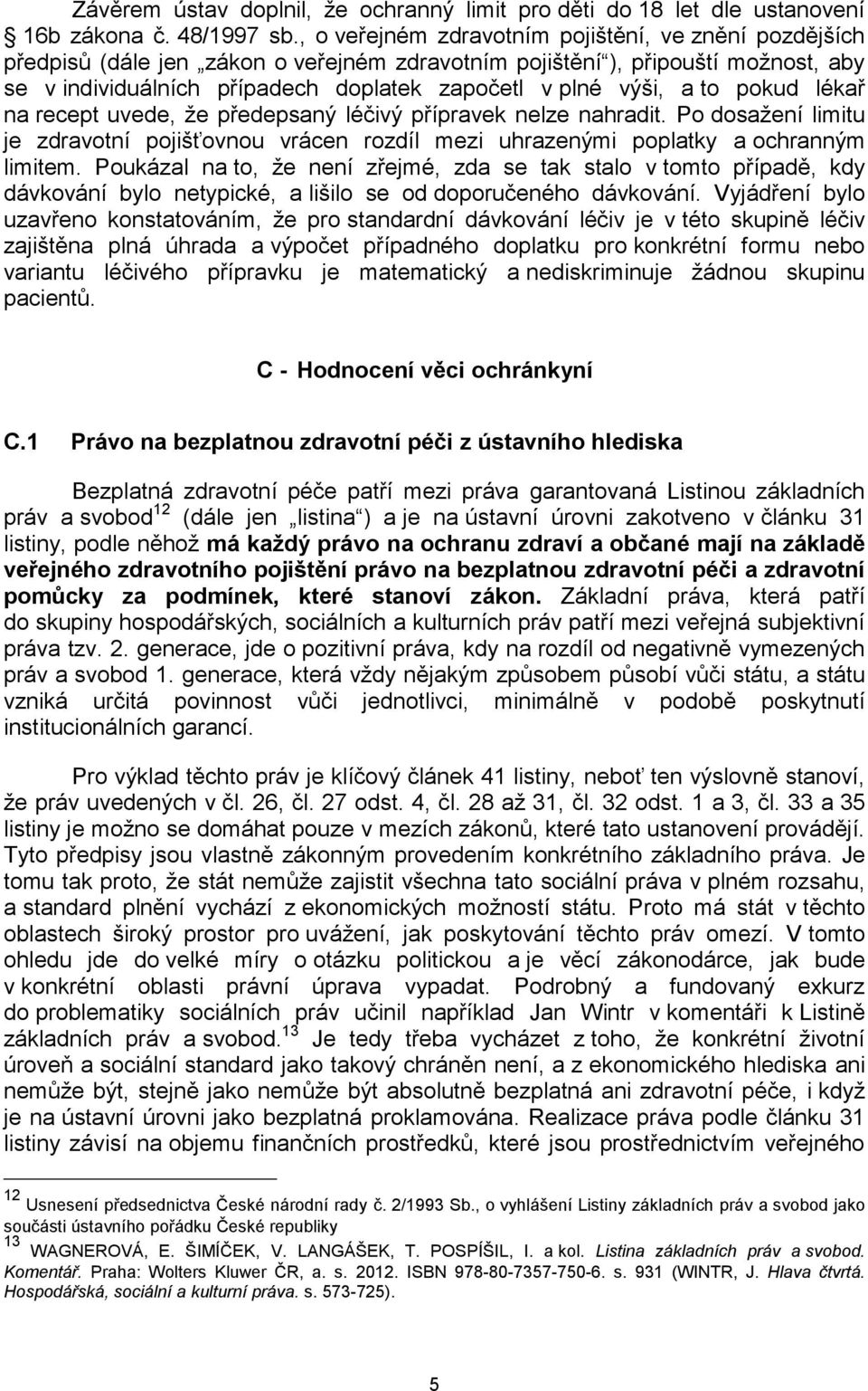 a to pokud lékař na recept uvede, že předepsaný léčivý přípravek nelze nahradit. Po dosažení limitu je zdravotní pojišťovnou vrácen rozdíl mezi uhrazenými poplatky a ochranným limitem.