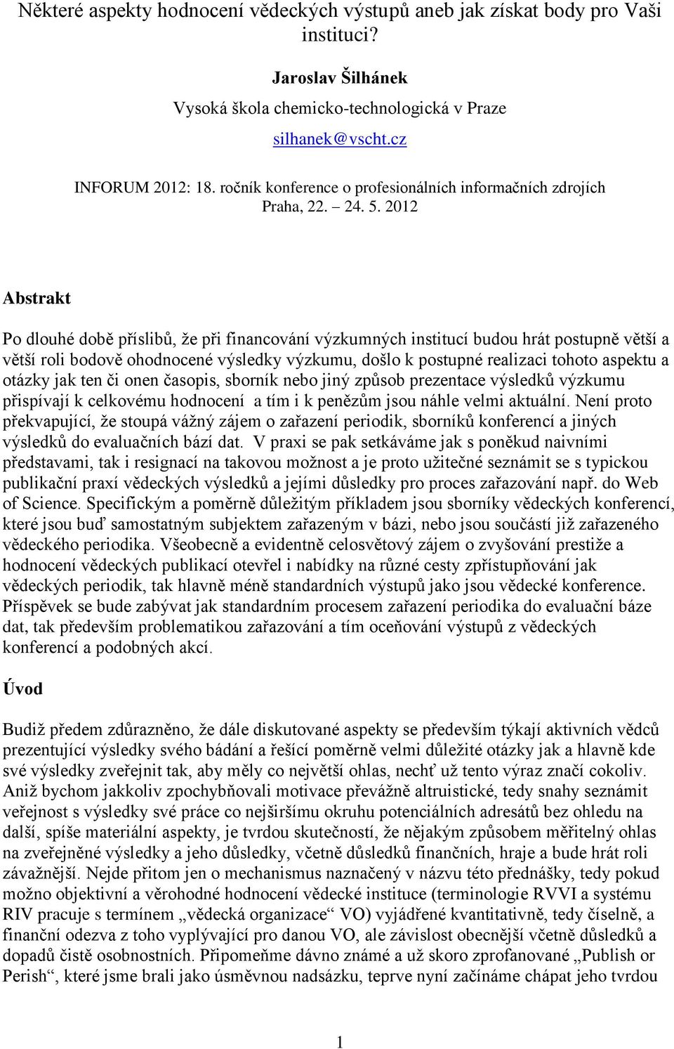 2012 Abstrakt Po dlouhé době příslibů, že při financování výzkumných institucí budou hrát postupně větší a větší roli bodově ohodnocené výsledky výzkumu, došlo k postupné realizaci tohoto aspektu a