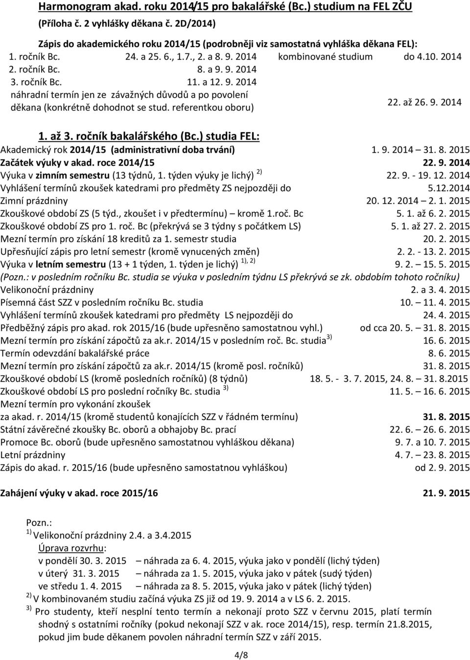 rfrntkou oboru) 22. až 26. 9. 2014 1. až 3. ročník bakalářského (Bc.) studia FEL: Akadmický rok 2014/15 (administrativní doba trvání) 1. 9. 2014 31. 8. 2015 Začátk výuky v akad. roc 2014/15 22. 9. 2014 Výuka v zimním smstru (13 týdnů, 1.