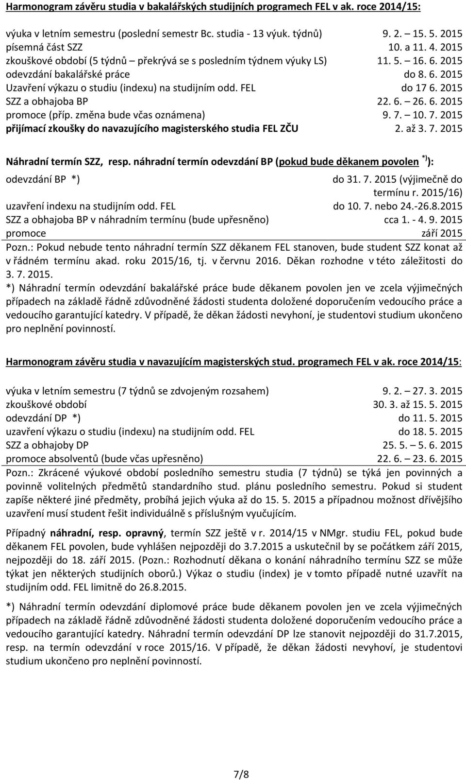 2015 SZZ a obhajoba BP 22. 6. 26. 6. 2015 promoc (příp. změna bud včas oznámna) 9. 7. 10. 7. 2015 přijímací zkoušky do navazujícího magistrského studia FEL ZČU 2. až 3. 7. 2015 Náhradní trmín SZZ, rsp.