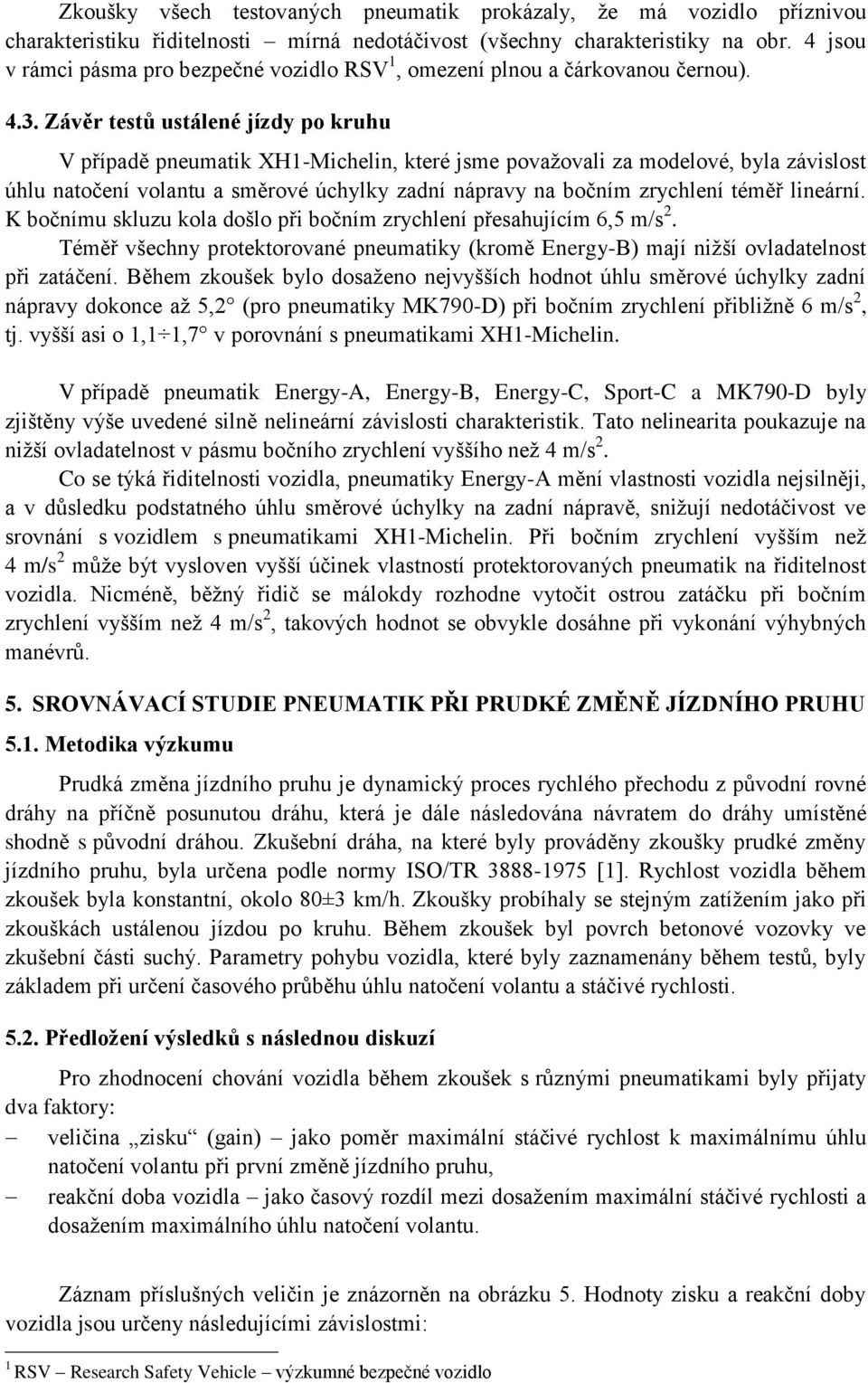 Závěr testů ustálené jízdy po kruhu V případě pneumatik XH1-Michelin, které jsme považovali za modelové, byla závislost úhlu natočení volantu a směrové úchylky zadní nápravy na bočním zrychlení téměř