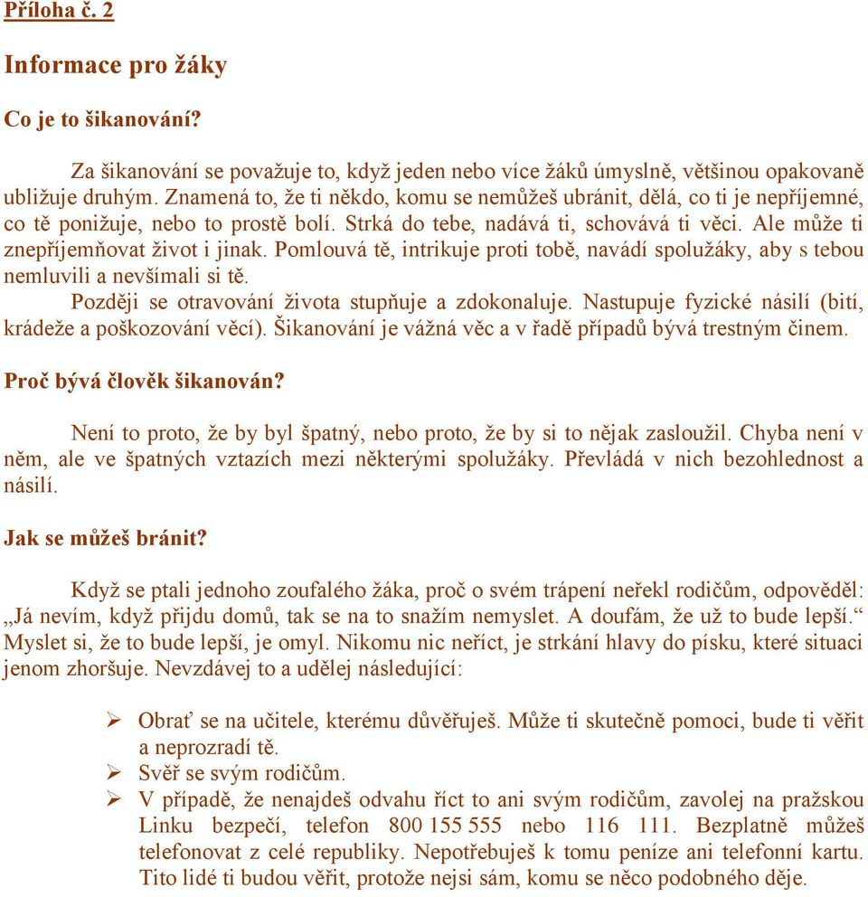 Pomlouvá tě, intrikuje proti tobě, navádí spolužáky, aby s tebou nemluvili a nevšímali si tě. Později se otravování života stupňuje a zdokonaluje.