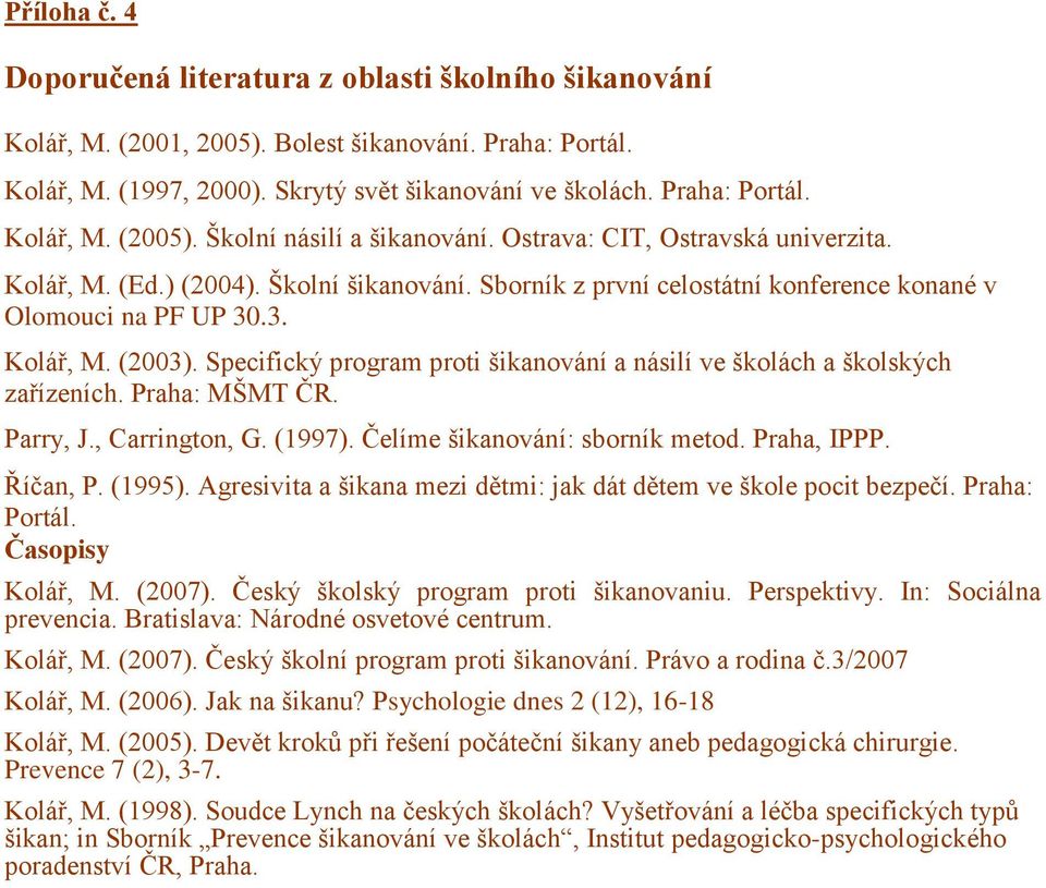 Specifický program proti šikanování a násilí ve školách a školských zařízeních. Praha: MŠMT ČR. Parry, J., Carrington, G. (1997). Čelíme šikanování: sborník metod. Praha, IPPP. Říčan, P. (1995).