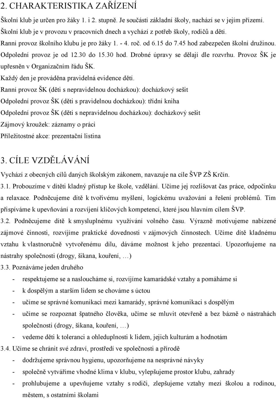 Odpolední provoz je od 12.30 do 15.30 hod. Drobné úpravy se dělají dle rozvrhu. Provoz ŠK je upřesněn v Organizačním řádu ŠK. Každý den je prováděna pravidelná evidence dětí.