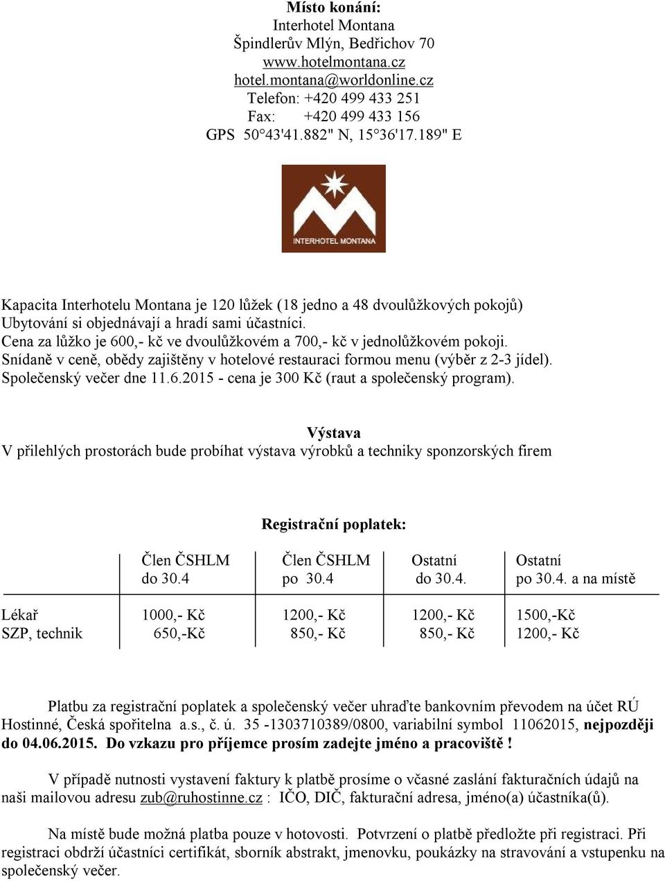 Cena za lůžko je 600,- kč ve dvoulůžkovém a 700,- kč v jednolůžkovém pokoji. Snídaně v ceně, obědy zajištěny v hotelové restauraci formou menu (výběr z 2-3 jídel). Společenský večer dne 11.6.2015 - cena je 300 Kč (raut a společenský program).