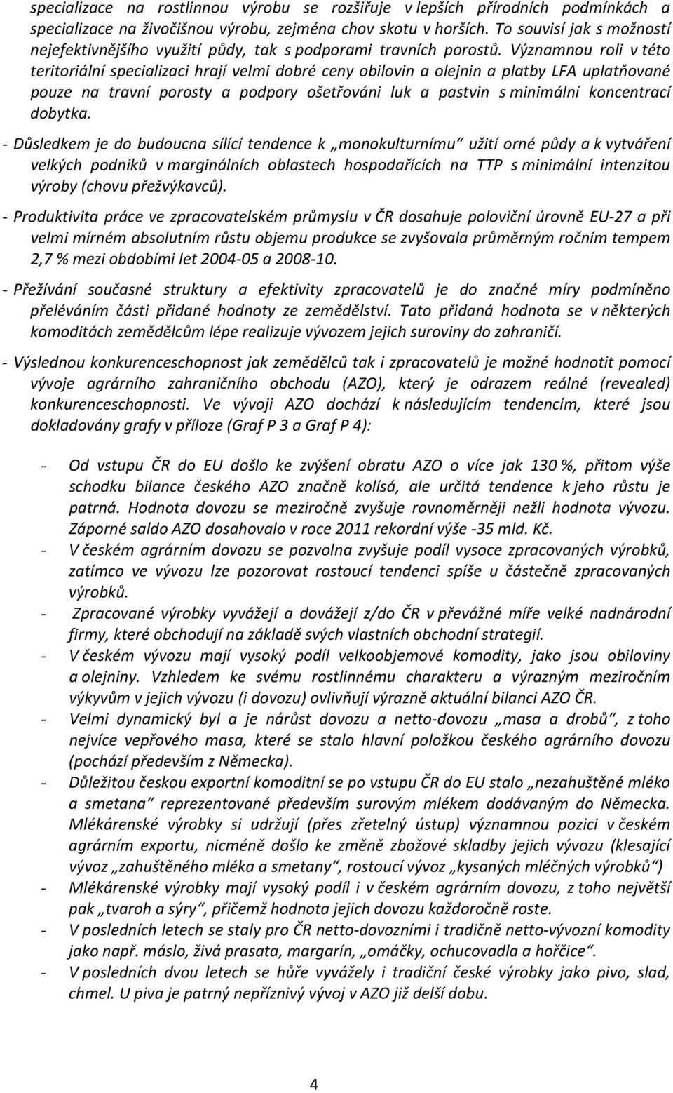 Významnou roli v této teritoriální specializaci hrají velmi dobré ceny obilovin a olejnin a platby LFA uplatňované pouze na travní porosty a podpory ošetřováni luk a pastvin s minimální koncentrací